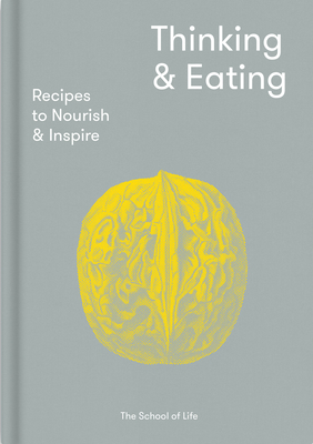 Thinking & Eating: Recipes to Nourish and Inspire - The School of Life, and de Botton, Alain (Editor)