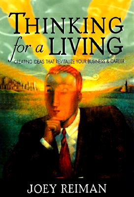 Thinking for a Living: Creating Ideas That Revitalize Your Business, Career, and Life - Reiman, Joey