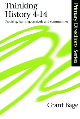 Thinking History 4-14: Teaching, Learning, Curricula and Communities - Bage, Grant, Dr.