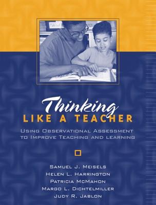 Thinking Like a Teacher: Using Observational Assessment to Improve Teaching and Learning - Meisels, Samuel J, Ph.D., and Harrington, Helen L, and McMahon, Patricia