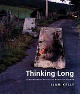 Thinking Long: Contemporary Art in the North of Ireland - Kelly, Liam