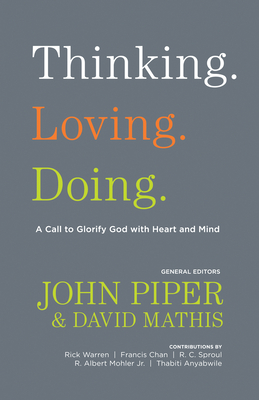 Thinking. Loving. Doing.: A Call to Glorify God with Heart and Mind - Piper, John (Editor), and Mathis, David (Editor), and Anyabwile, Thabiti M. (Contributions by)