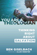 Thinking Right about Salvation (You Are a Theologian Series)
