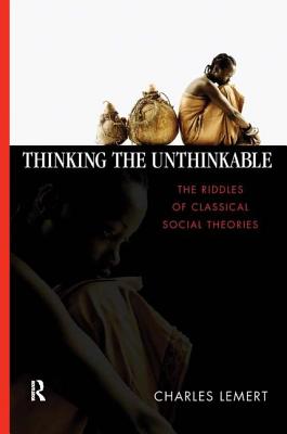 Thinking the Unthinkable: The Riddles of Classical Social Theories - Lemert, Charles C