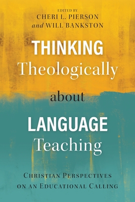 Thinking Theologically about Language Teaching: Christian Perspectives on an Educational Calling - Pierson, Cheri L. (Editor), and Bankston, Will (Editor)