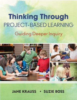 Thinking Through Project-Based Learning: Guiding Deeper Inquiry - Krauss, Jane, and Boss, Suzie