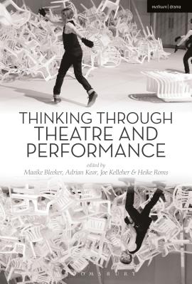 Thinking Through Theatre and Performance - Bleeker, Maaike (Editor), and Kear, Adrian (Editor), and Kelleher, Joe (Editor)