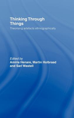 Thinking Through Things: Theorising Artefacts Ethnographically - Henare, Amiria (Editor), and Holbraad, Martin (Editor), and Wastell, Sari (Editor)