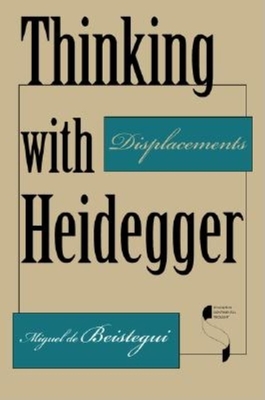 Thinking with Heidegger: Displacements - de Beistegui, Miguel