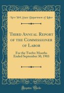 Third Annual Report of the Commissioner of Labor: For the Twelve Months Ended September 30, 1903 (Classic Reprint)