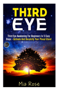 Third Eye: Third Eye Awakening for Beginners in 5 Easy Steps - Activate and Decalcify Your Pineal Gland