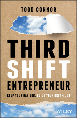 Third Shift Entrepreneur: Keep Your Day Job, Build Your Dream Job - Connor, Todd