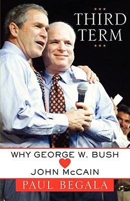 Third Term: Why George W. Bush (Hearts) John McCain - Begala, Paul