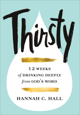 Thirsty: 12 Weeks of Drinking Deeply from God's Word - Hall, Hannah C