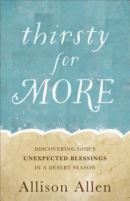 Thirsty for More: Discovering God's Unexpected Blessings in a Desert Season - Allen, Allison