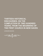 Thirteen Historical Discourses, on the Completion of Two Hundred Years, from the Beginning of the First Church in New Haven