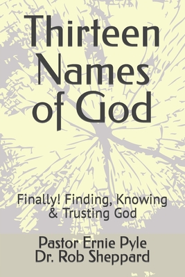 Thirteen Names of God: Finally! Finding, Knowing & Trusting God - Pyle, Ernie, and Sheppard, Rob