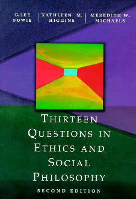 Thirteen Questions in Ethics and Social Philosophy - Bowie, G Lee, and Higgins, Kathleen M, and Michaels, Meredith