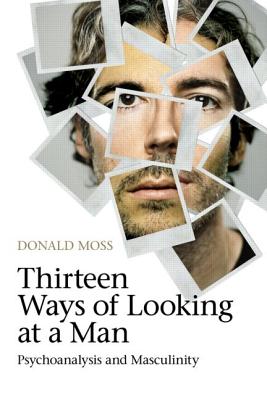 Thirteen Ways of Looking at a Man: Psychoanalysis and Masculinity - Moss, Donald, Dr.