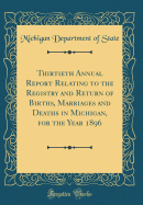 Thirtieth Annual Report Relating to the Registry and Return of Births, Marriages and Deaths in Michigan, for the Year 1896 (Classic Reprint)