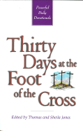 Thirty Days at the Foot of the Cross: Powerful Daily Devotionals - Jones, Thomas (Editor), and Jones, Sheila (Editor)