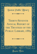Thirty-Seventh Annual Report of the Trustees of the Public Library, 1889 (Classic Reprint)