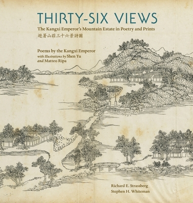 Thirty-Six Views: The Kangxi Emperor's Mountain Estate in Poetry and Prints - Kangxi, and Strassberg, Richard E (Translated by), and Whiteman, Stephen H (Introduction by)