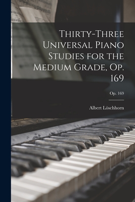 Thirty-three Universal Piano Studies for the Medium Grade, Op. 169; op. 169 - Lschhorn, Albert 1819-1905