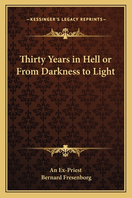 Thirty Years in Hell or From Darkness to Light - An Ex-Priest, and Fresenborg, Bernard