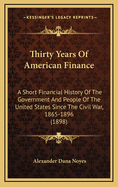 Thirty Years of American Finance; A Short Financial History of the Government and People of the United States Since the Civil War, 1865-1896