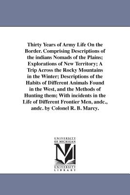 Thirty Years of Army Life On the Border. Comprising Descriptions of the indians Nomads of the Plains; Explorations of New Territory; A Trip Across the Rocky Mountains in the Winter; Descriptions of the Habits of Different Animals Found in the West, and... - Marcy, Randolph Barnes