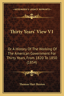 Thirty Years' View V1: Or A History Of The Working Of The American Government For Thirty Years, From 1820 To 1850 (1854)