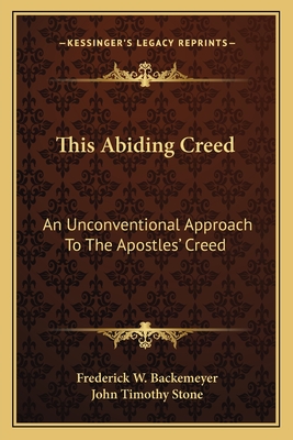 This Abiding Creed: An Unconventional Approach To The Apostles' Creed - Backemeyer, Frederick W, and Stone, John Timothy (Introduction by)