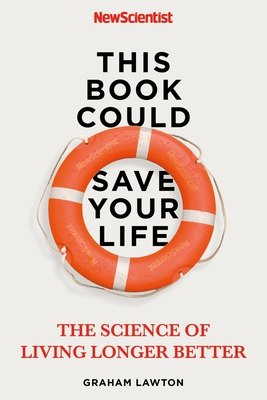 This Book Could Save Your Life: The Science of Living Longer Better - New Scientist, and Lawton, Graham