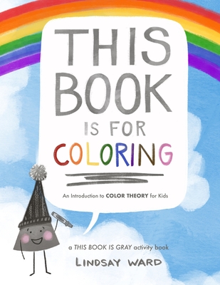 This Book Is for Coloring: An Introduction to Color Theory for Kids: A THIS BOOK IS GRAY Activity Book - Ward, Lindsay