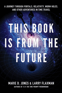 This Book Is from the Future: A Journey Through Portals, Relativity, Worm Holes, and Other Adventures in Time Travel