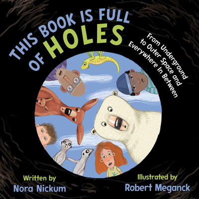This Book Is Full of Holes: From Underground to Outer Space and Everywhere in Between - Nickum, Nora