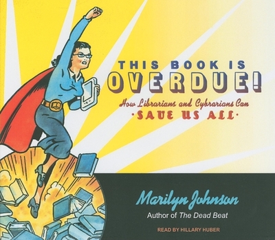 This Book Is Overdue!: How Librarians and Cybrarians Can Save Us All - Johnson, Marilyn, and Huber, Hillary (Narrator)