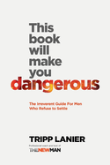 This Book Will Make You Dangerous: The Irreverent Guide for Men Who Refuse to Settle