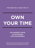 This Book Will Teach You to Own Your Time: The Insider's Guide to Mastering Time Management