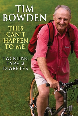 This Can't Happen To Me!: Tackling Type 2 diabetes - Bowden, Tim