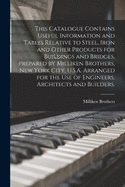 This Catalogue Contains Useful Information and Tables Relative to Steel, Iron and Other Products for Buildings and Bridges, Prepared by Milliken Brothers, New York City, U.S.A. Arranged for the Use of Engineers, Architects and Builders.