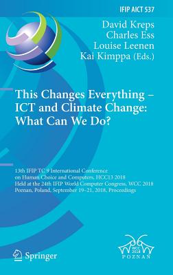 This Changes Everything - ICT and Climate Change: What Can We Do?: 13th Ifip Tc 9 International Conference on Human Choice and Computers, Hcc13 2018, Held at the 24th Ifip World Computer Congress, Wcc 2018, Poznan, Poland, September 19-21, 2018... - Kreps, David (Editor), and Ess, Charles (Editor), and Leenen, Louise (Editor)