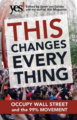 This Changes Everything: Occupy Wall Street and the 99% Movement - Van Gelder, Sarah (Editor), and The Staff of Yes! Magazine (Editor)