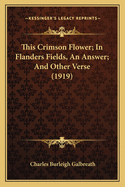 This Crimson Flower; In Flanders Fields, An Answer; And Other Verse (1919)