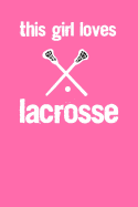 This Girl Loves Lacrosse: This Girl Loves Lacrosse Notebook For Lacrosse Girl LAX Gift Youth Lacrosse Practice Journal For Girls Highschool Elementary School College Gift For Lacrosse Players Memo Book For Girls Who Play Lacrosse Or Are Lacrosse Fans
