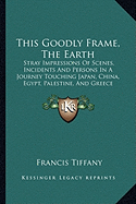 This Goodly Frame, The Earth: Stray Impressions Of Scenes, Incidents And Persons In A Journey Touching Japan, China, Egypt, Palestine, And Greece (1895)