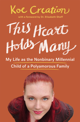 This Heart Holds Many: My Life as the Nonbinary Millennial Child of a Polyamorous Family - Creation, Koe, and Sheff, Elisabeth, Dr. (Foreword by)