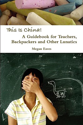 This Is China: A Guidebook for Teachers, Backpackers and Other Lunatics - Eaves, Megan