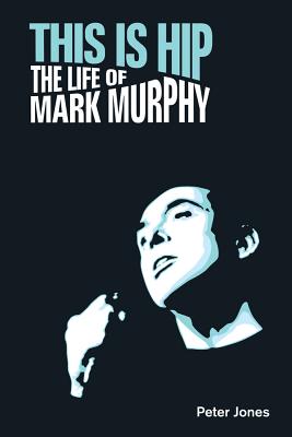 This is Hip: The Life of Mark Murphy - Jones, Peter